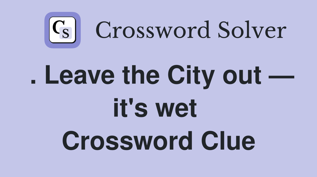 . Leave the City out — it's wet  Crossword Clue