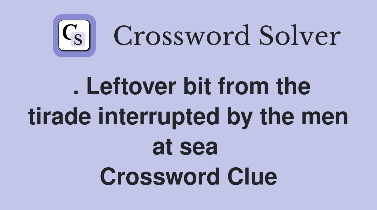 . Leftover bit from the tirade interrupted by the men at sea  Crossword Clue