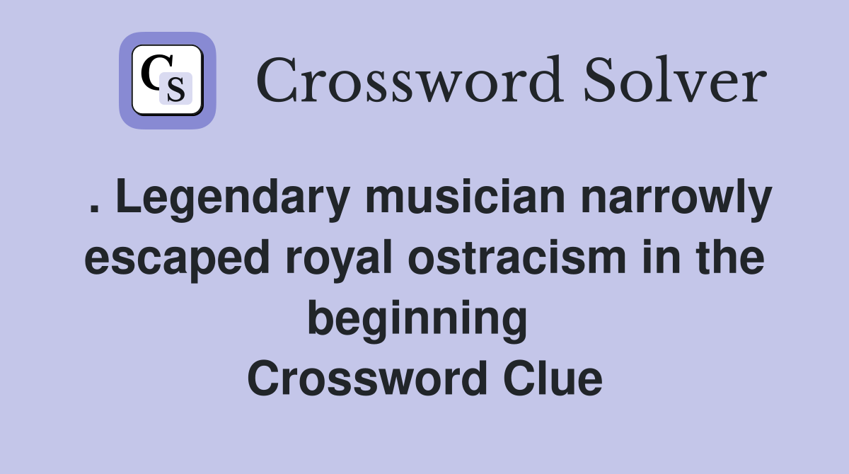 . Legendary musician narrowly escaped royal ostracism in the beginning  Crossword Clue