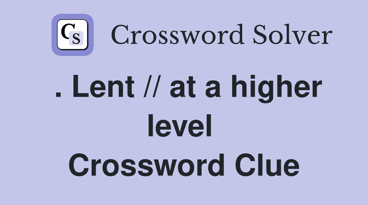 . Lent // at a higher level  Crossword Clue