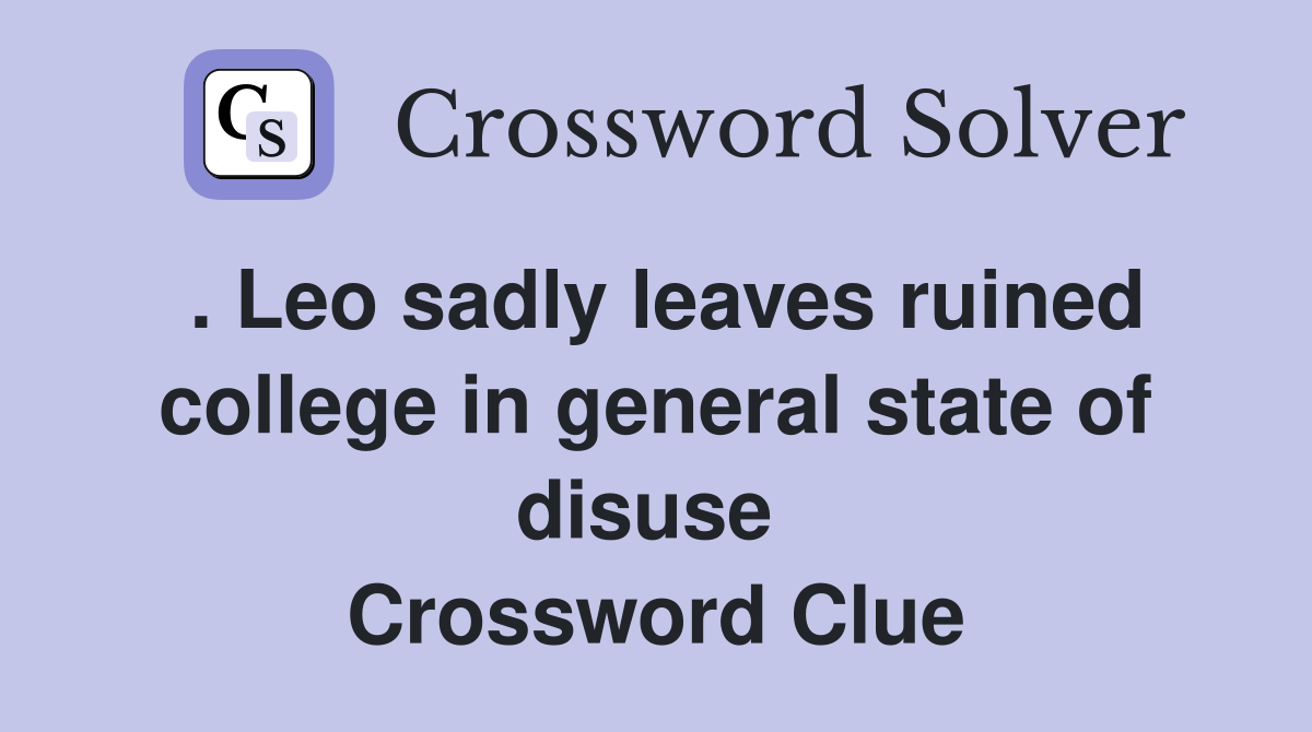 . Leo sadly leaves ruined college in general state of disuse  Crossword Clue