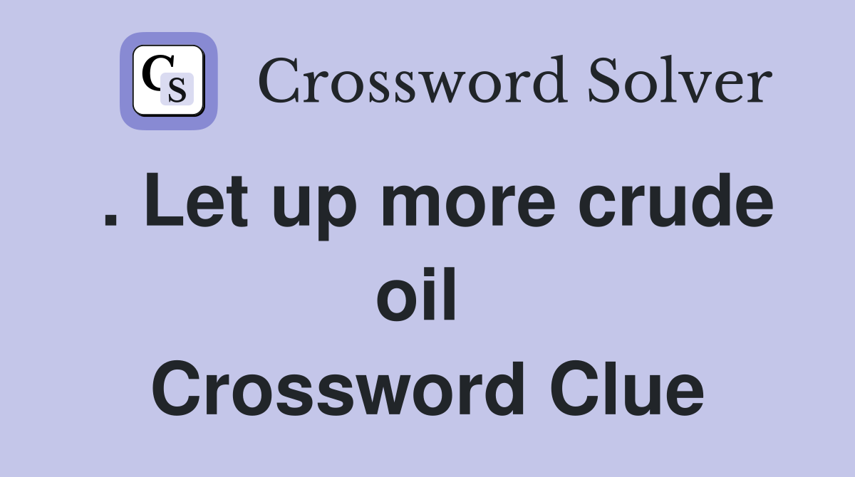 . Let up more crude oil  Crossword Clue
