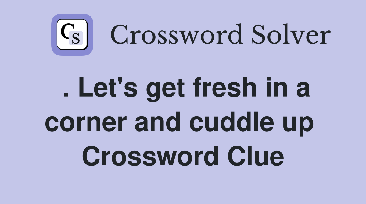 . Let's get fresh in a corner and cuddle up  Crossword Clue