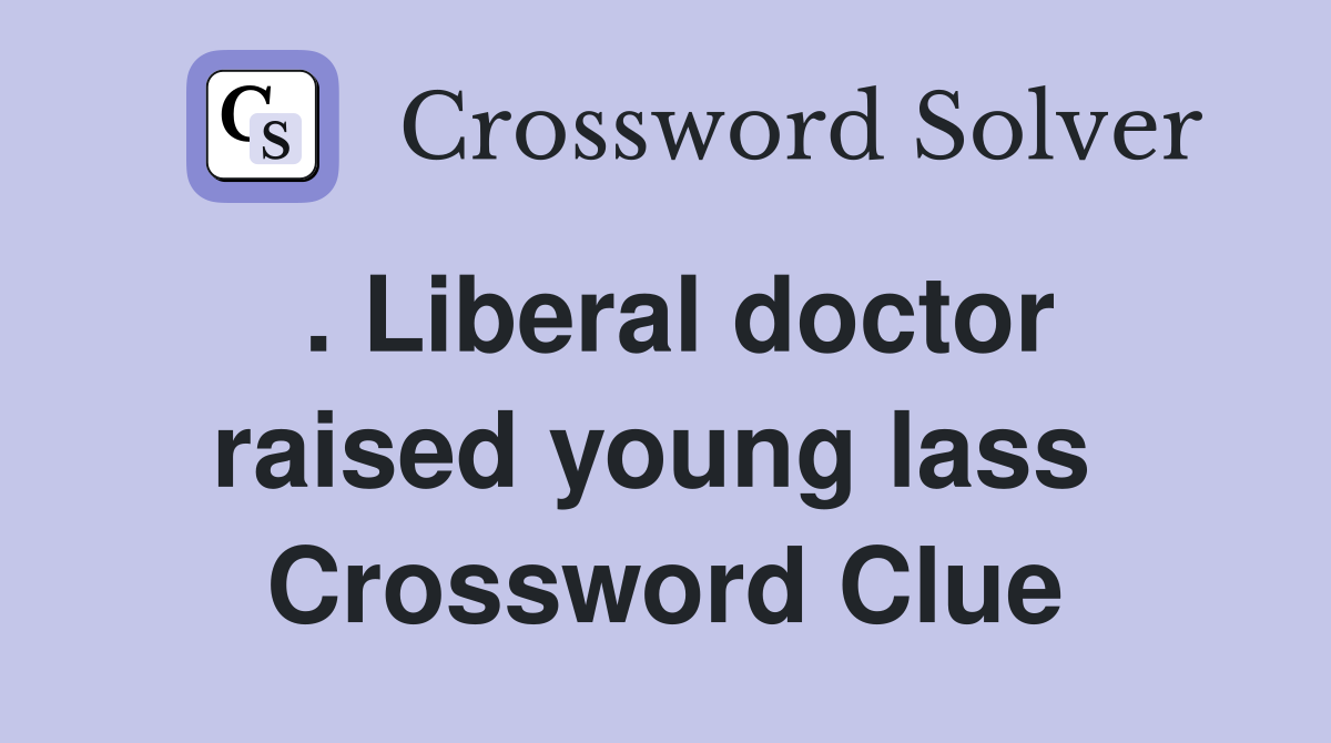 . Liberal doctor raised young lass  Crossword Clue