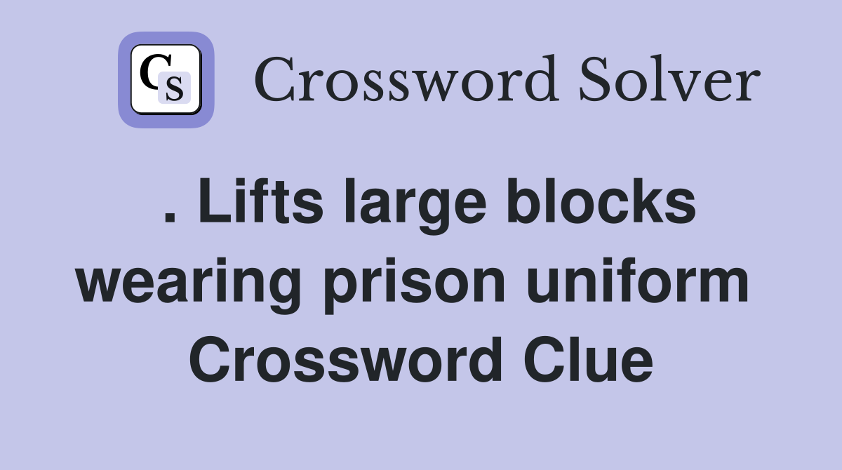 . Lifts large blocks wearing prison uniform  Crossword Clue