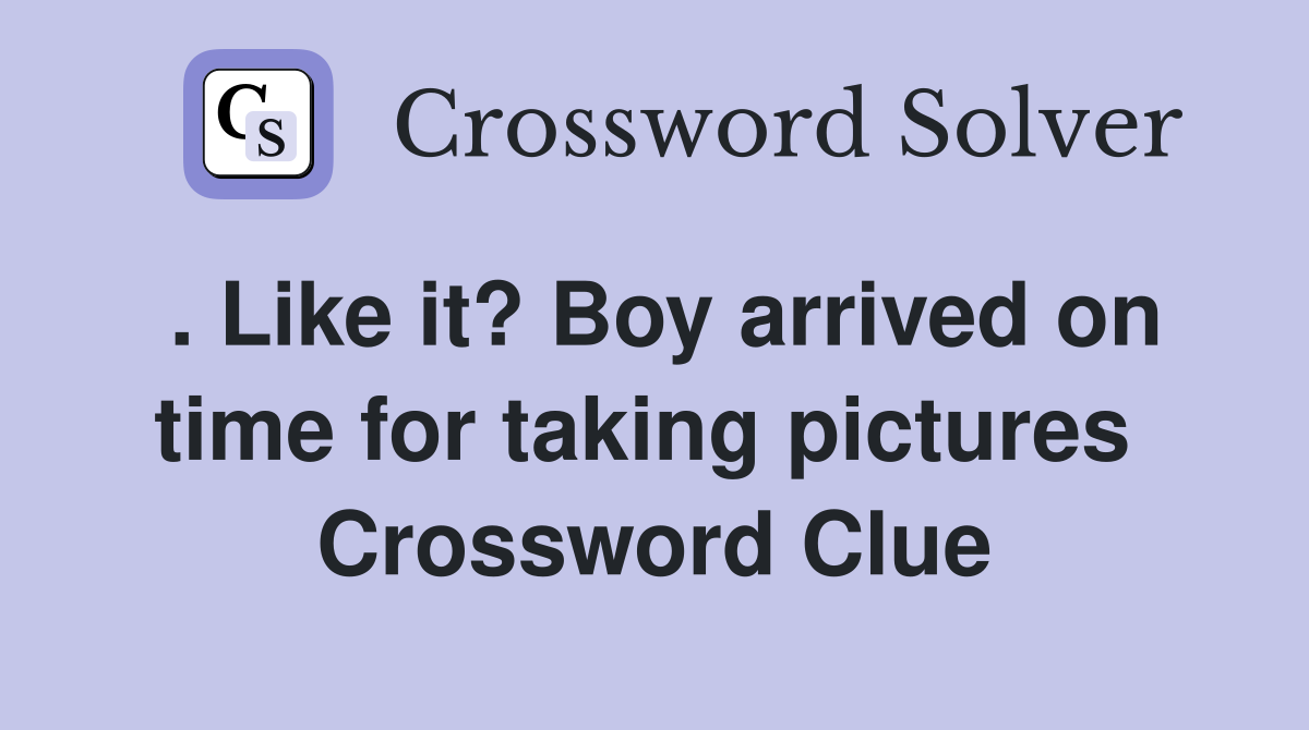 . Like it? Boy arrived on time for taking pictures  Crossword Clue