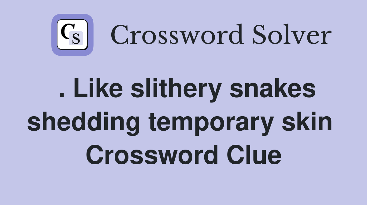 . Like slithery snakes shedding temporary skin  Crossword Clue
