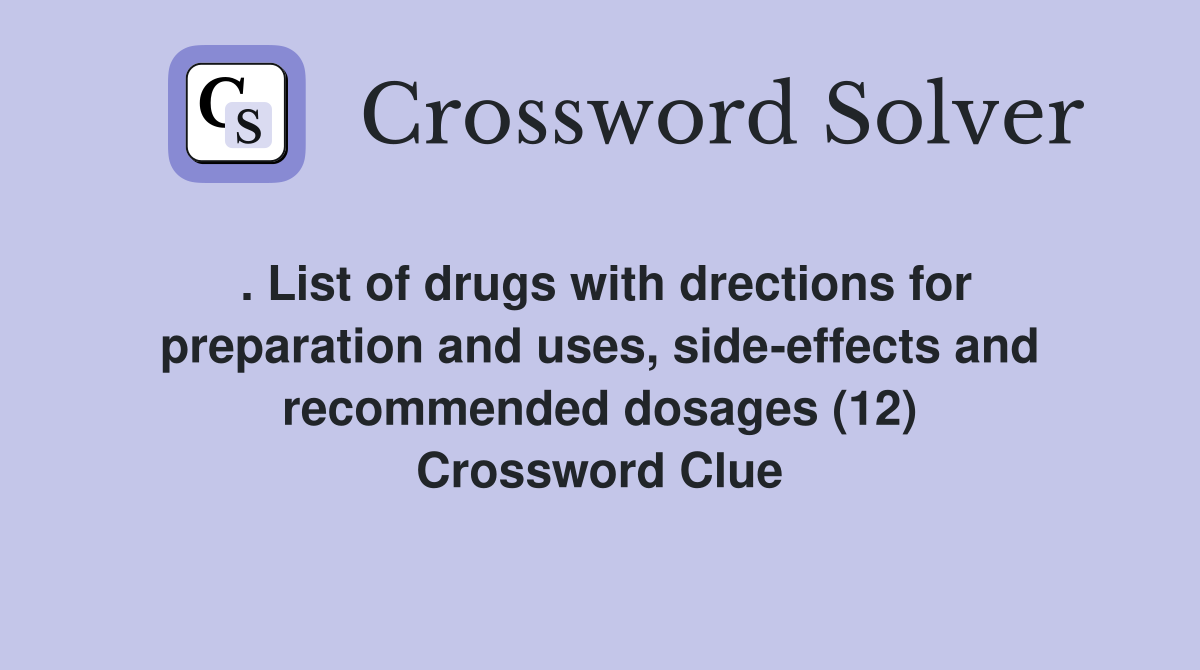 . List of drugs with drections for preparation and uses, side-effects and recommended dosages (12) Crossword Clue