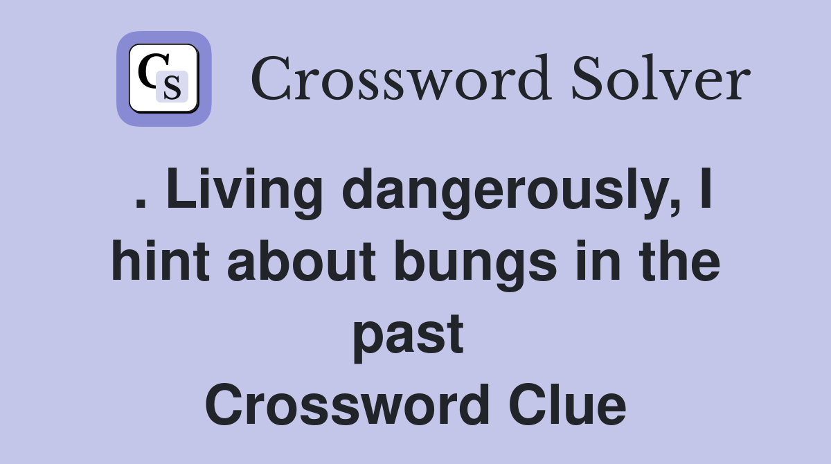 . Living dangerously, I hint about bungs in the past  Crossword Clue