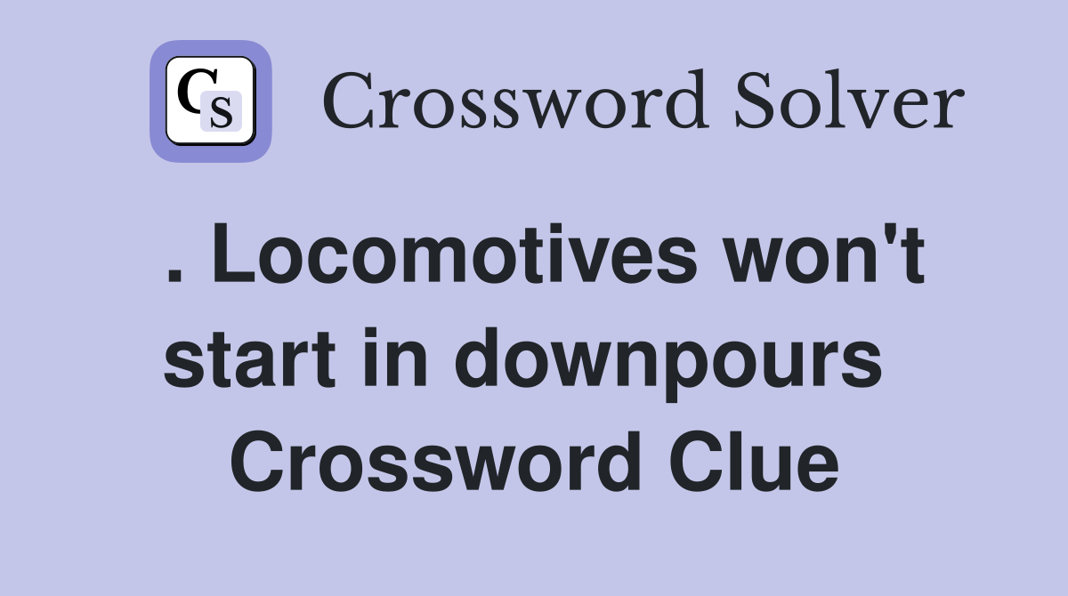 . Locomotives won't start in downpours  Crossword Clue
