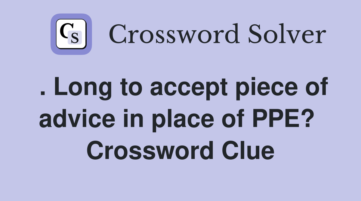 . Long to accept piece of advice in place of PPE?  Crossword Clue