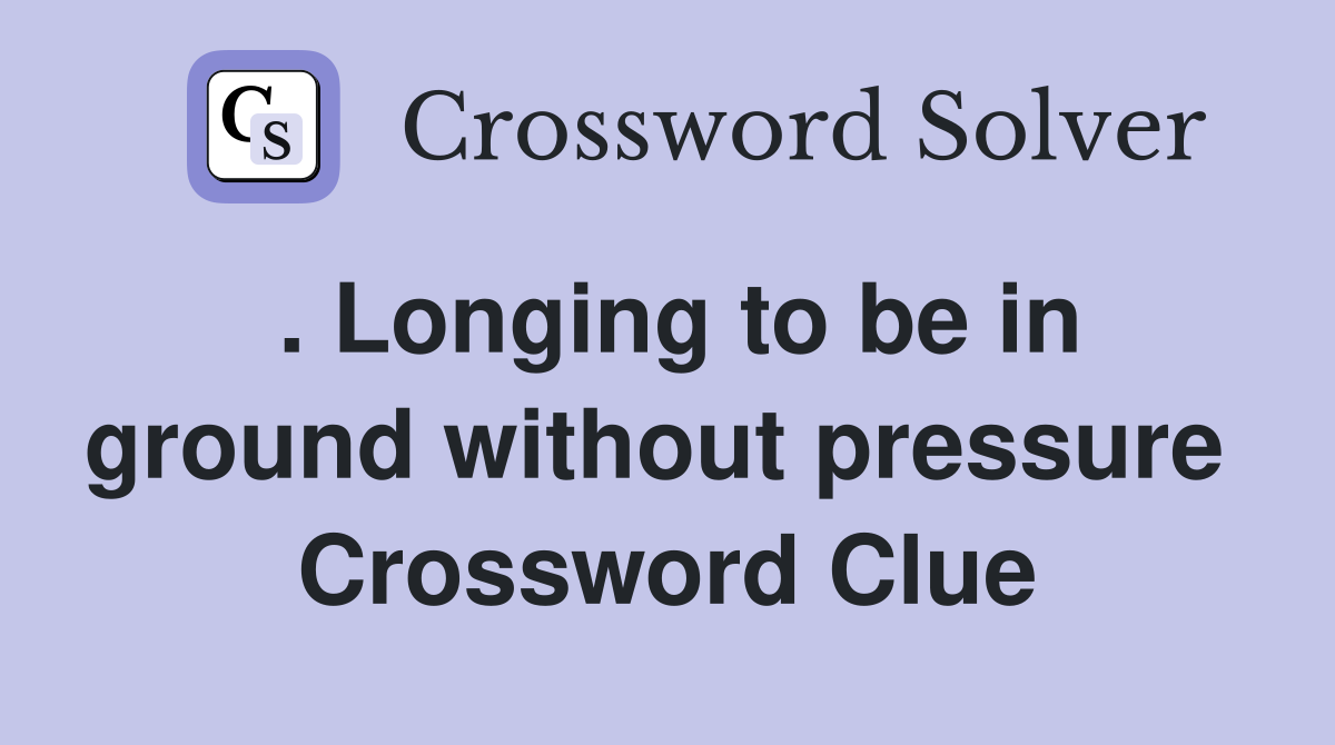 . Longing to be in ground without pressure  Crossword Clue