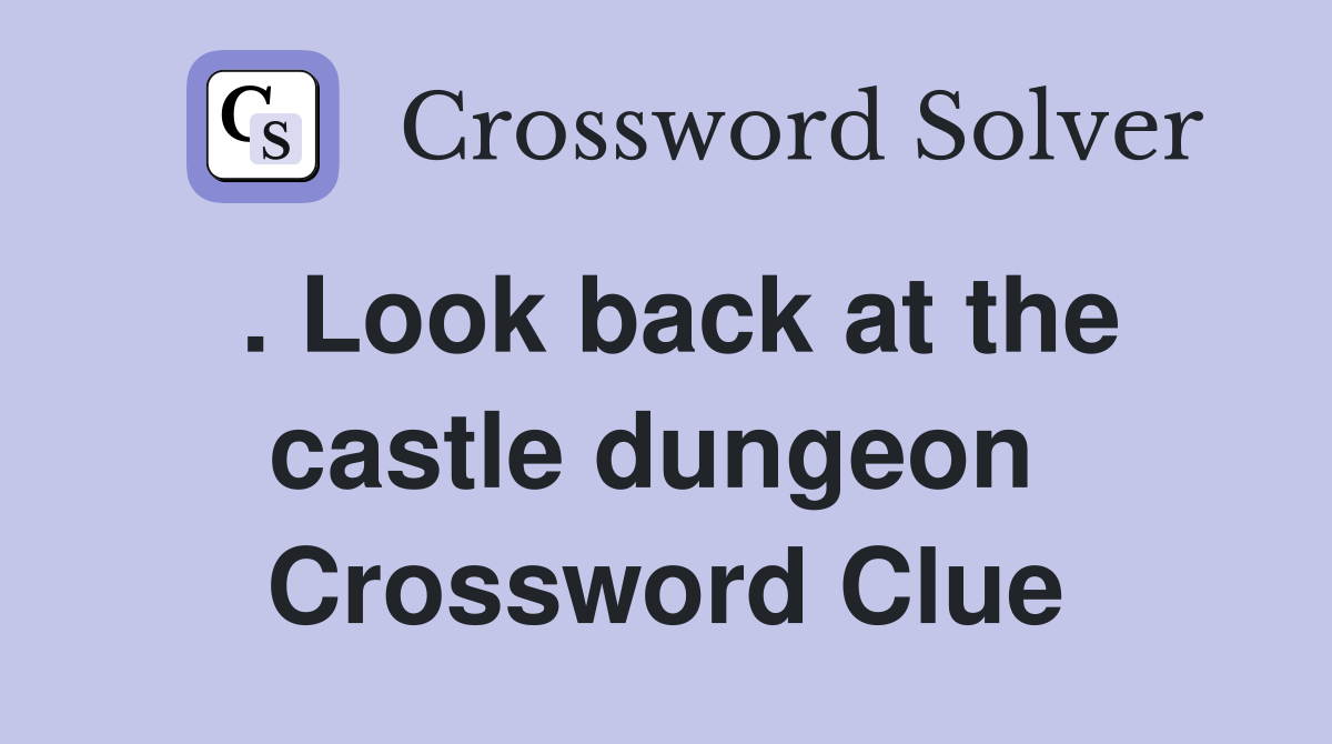 . Look back at the castle dungeon  Crossword Clue