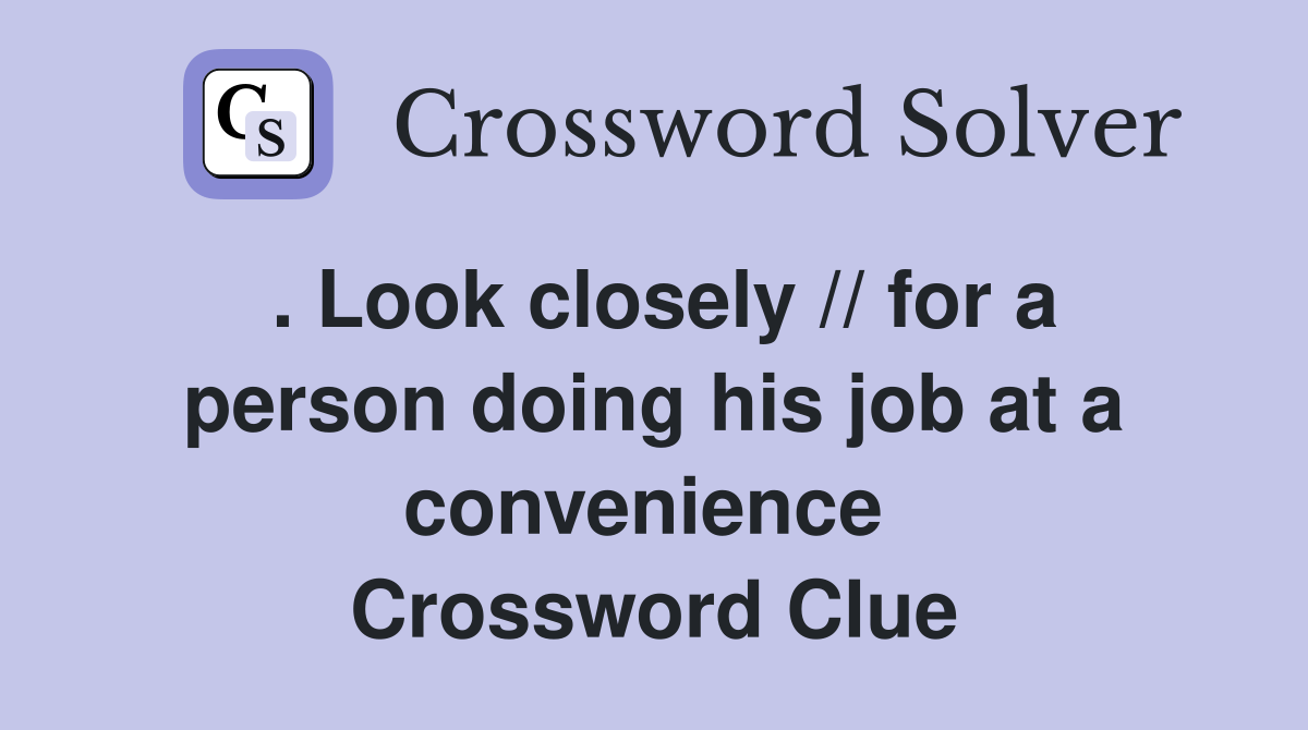 . Look closely // for a person doing his job at a convenience  Crossword Clue