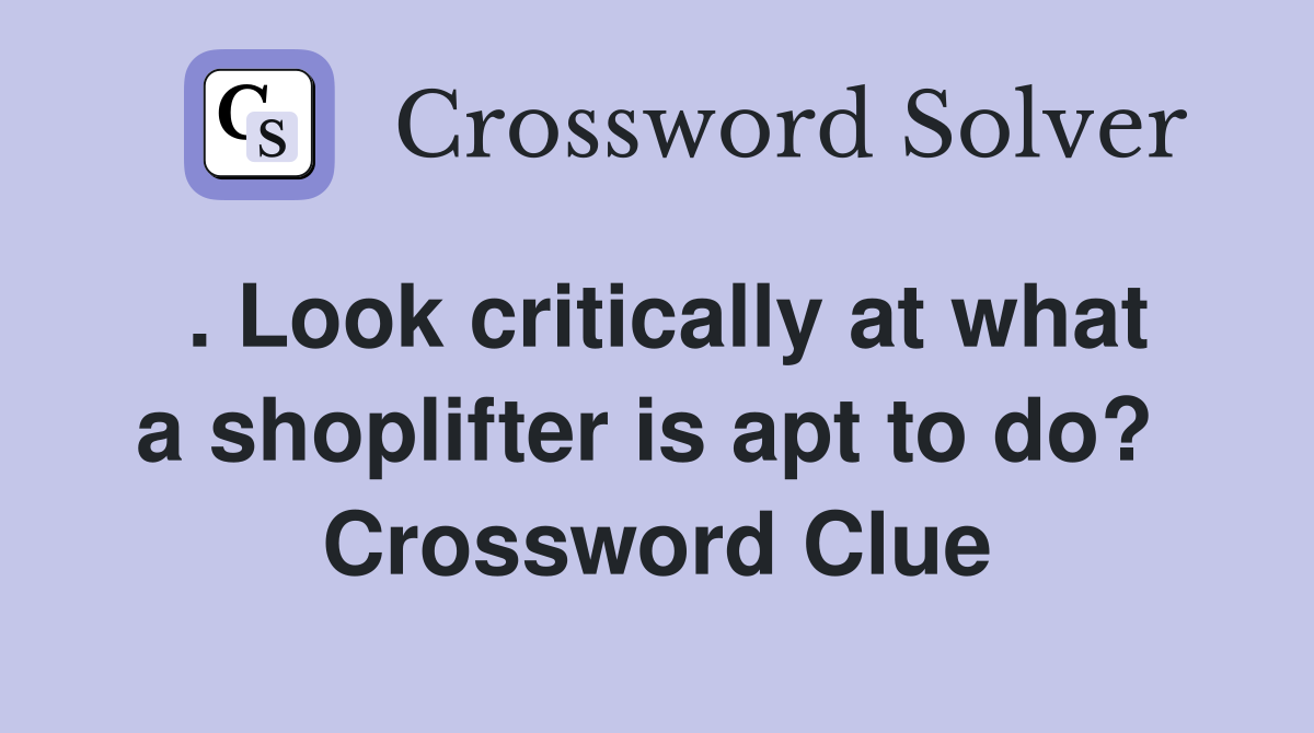 . Look critically at what a shoplifter is apt to do?  Crossword Clue