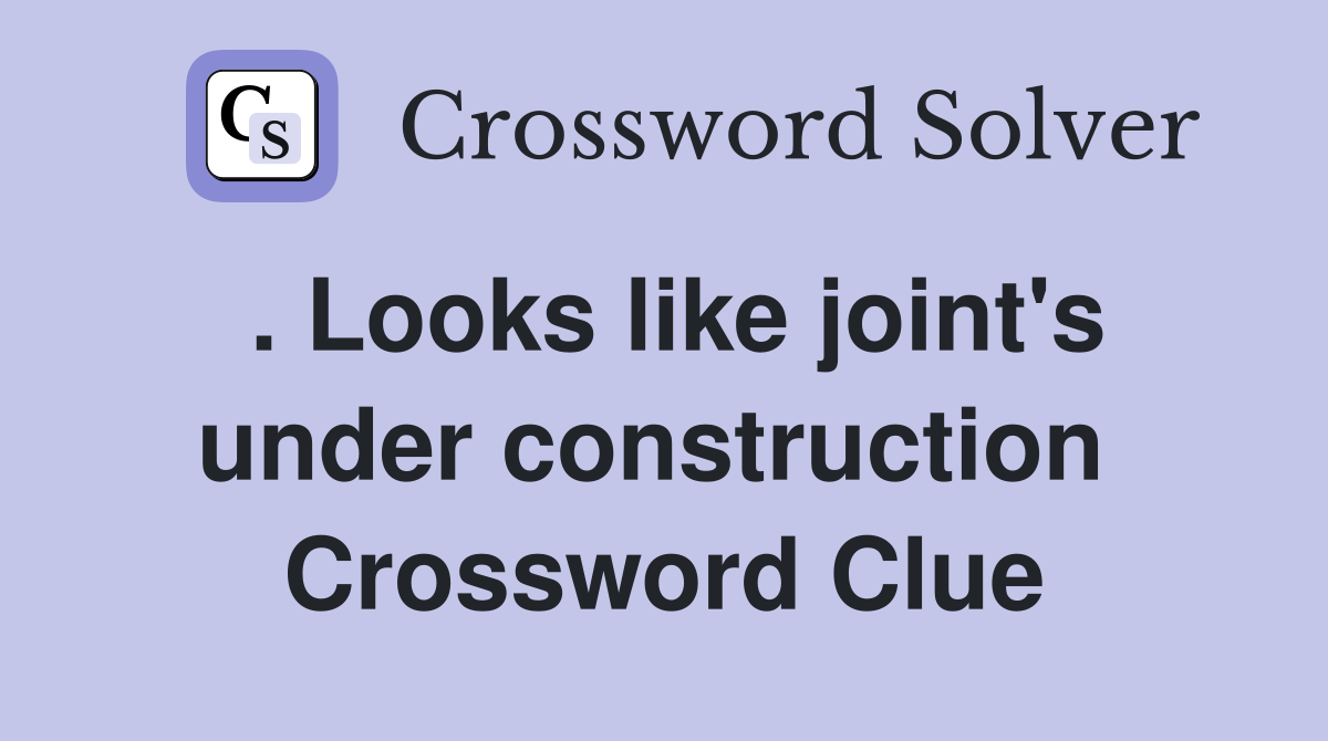 . Looks like joint's under construction  Crossword Clue