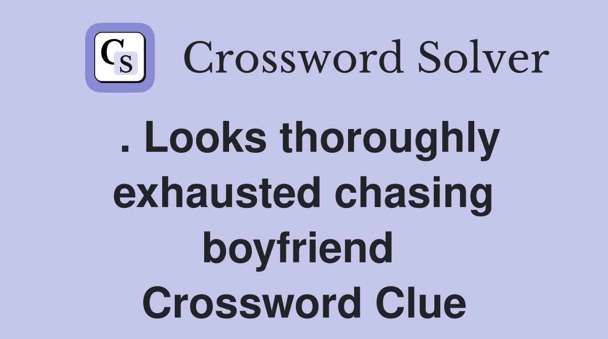 . Looks thoroughly exhausted chasing boyfriend  Crossword Clue