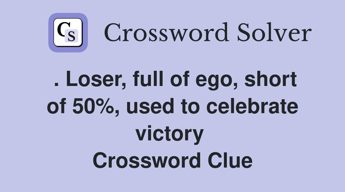 . Loser, full of ego, short of 50%, used to celebrate victory  Crossword Clue