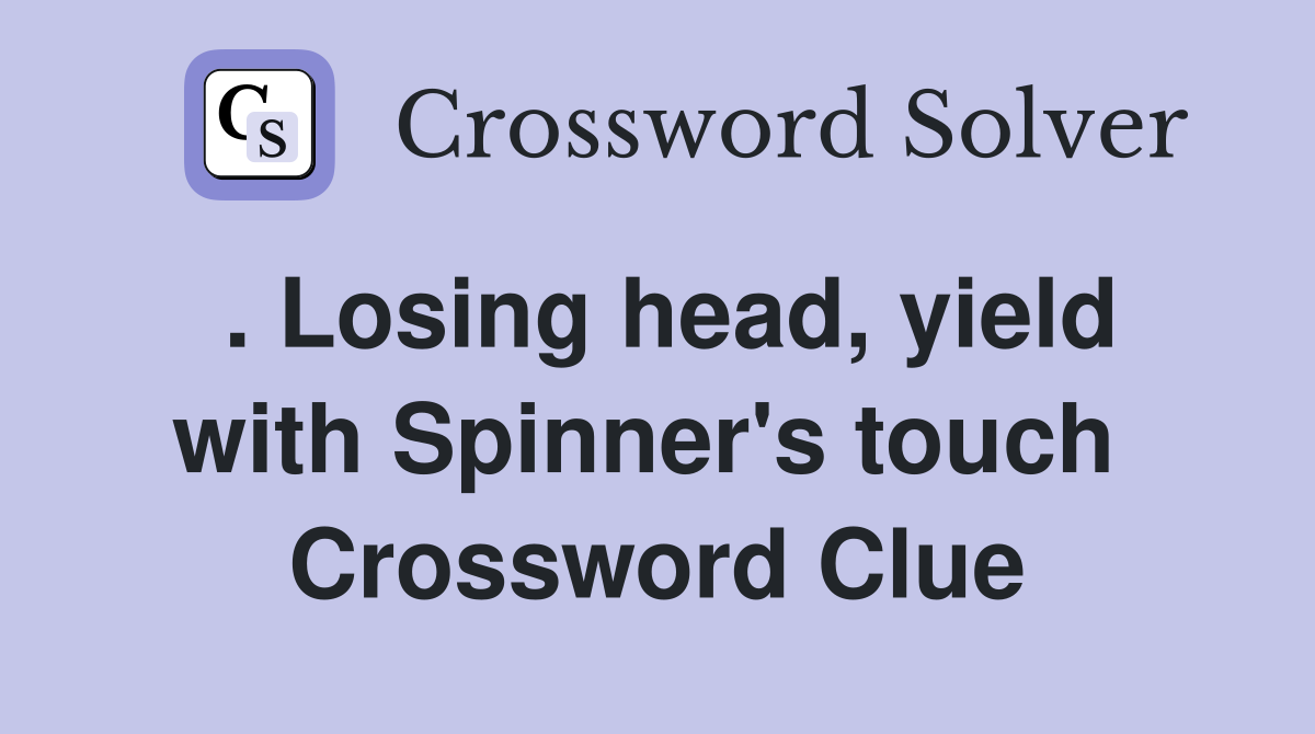 . Losing head, yield with Spinner's touch  Crossword Clue