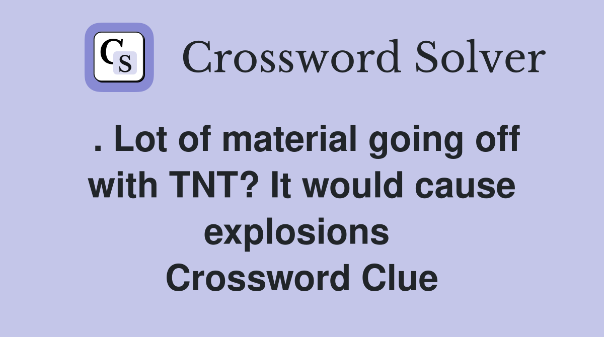. Lot of material going off with TNT? It would cause explosions  Crossword Clue