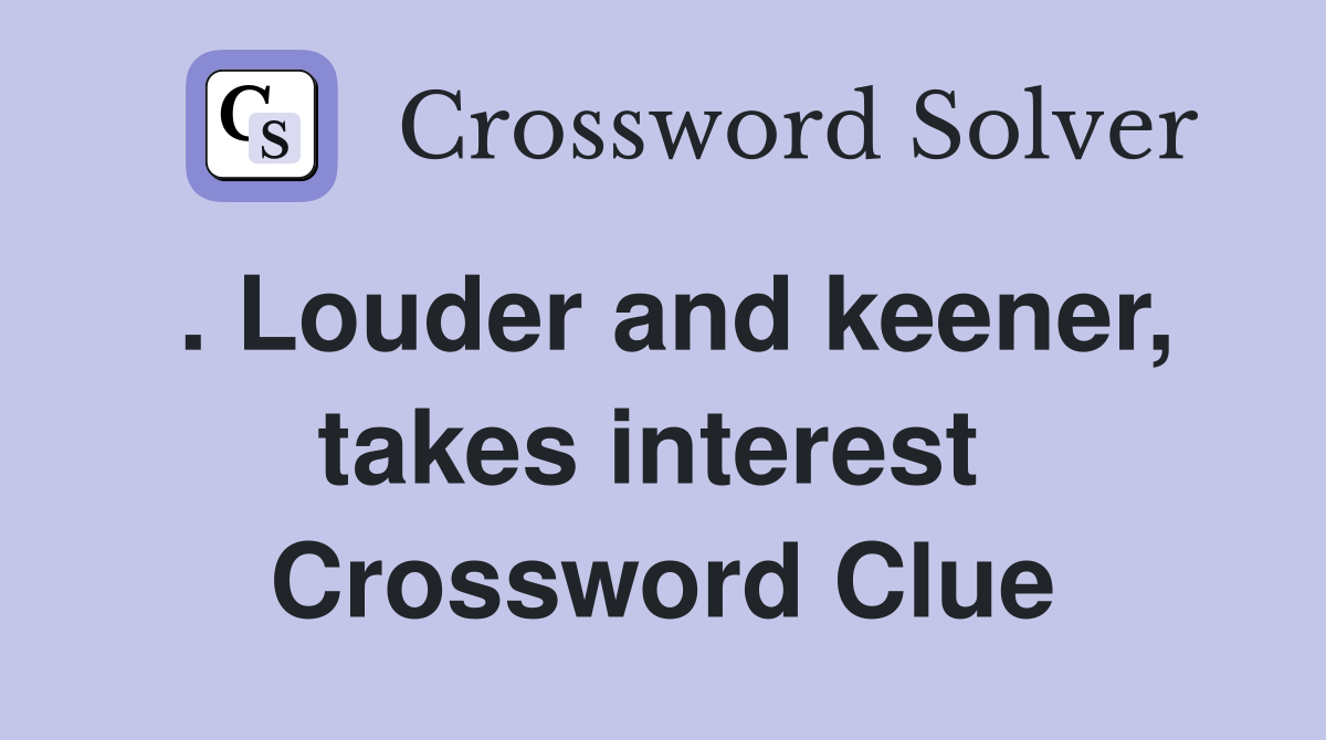 . Louder and keener, takes interest  Crossword Clue