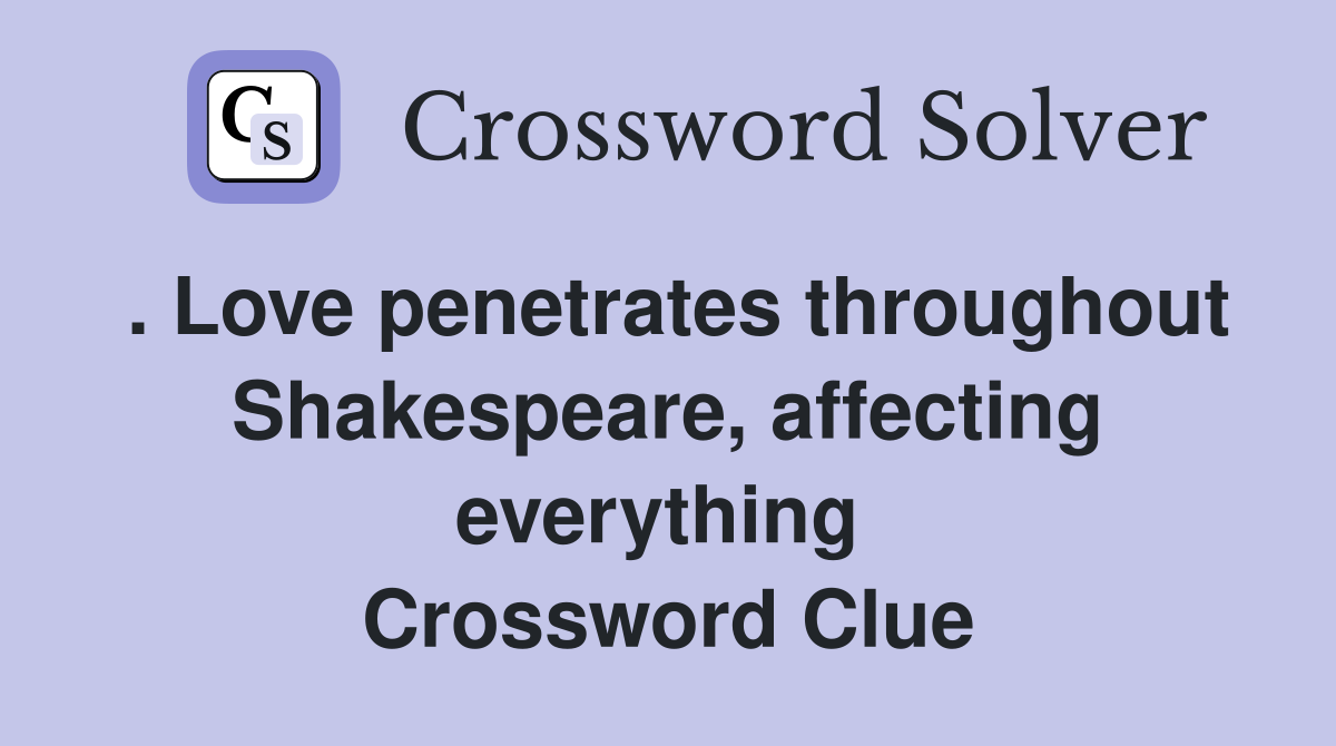 . Love penetrates throughout Shakespeare, affecting everything  Crossword Clue