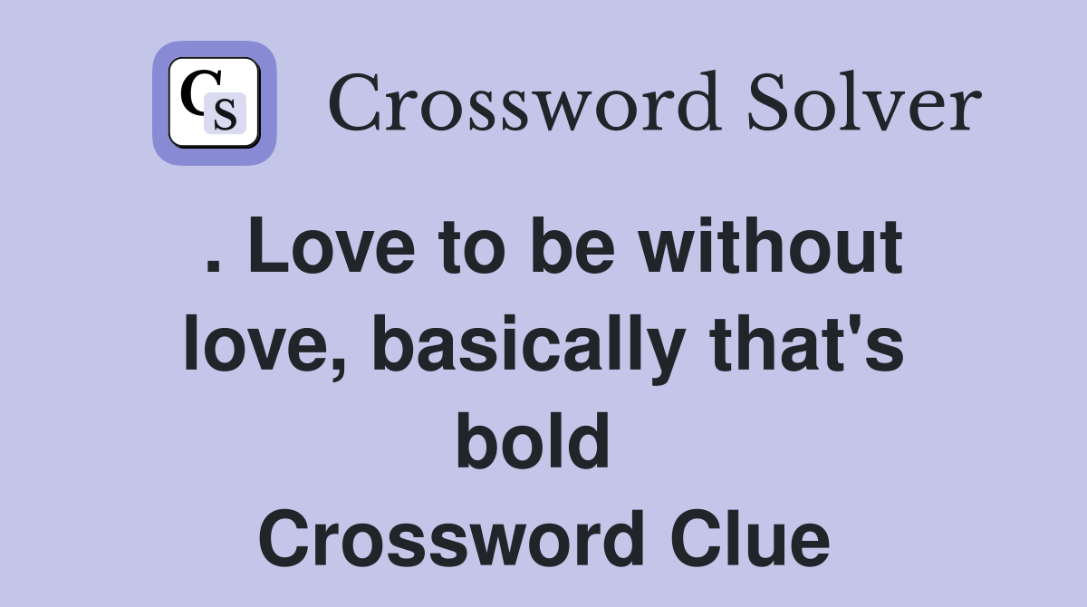 . Love to be without love, basically that's bold  Crossword Clue