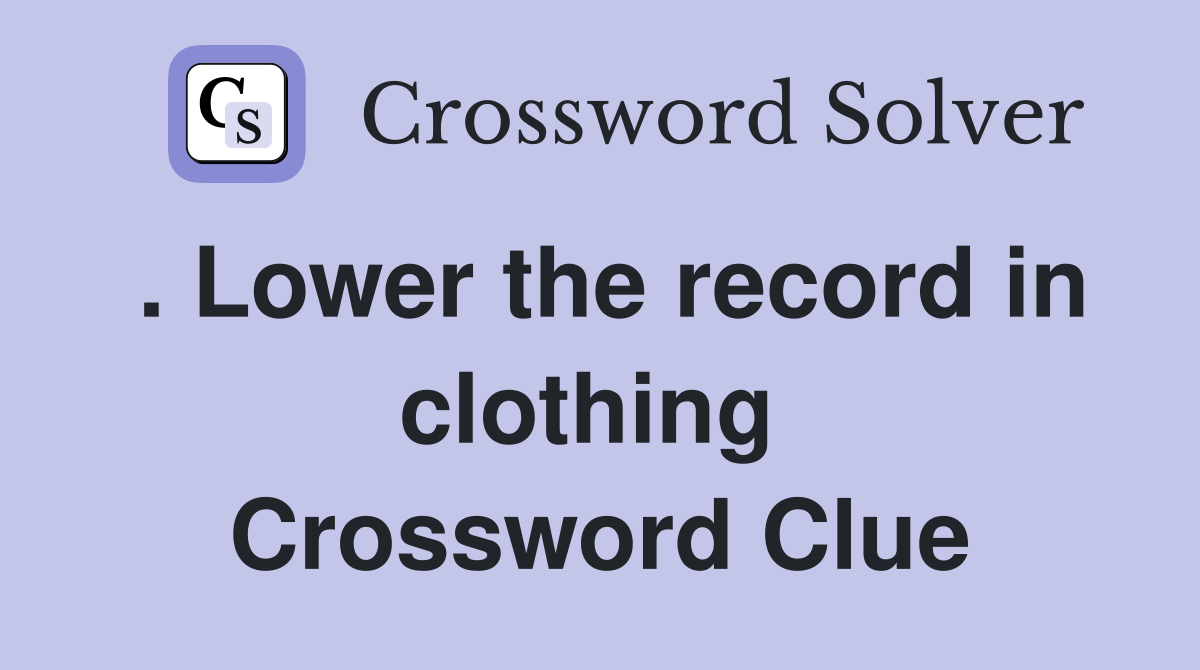 . Lower the record in clothing  Crossword Clue