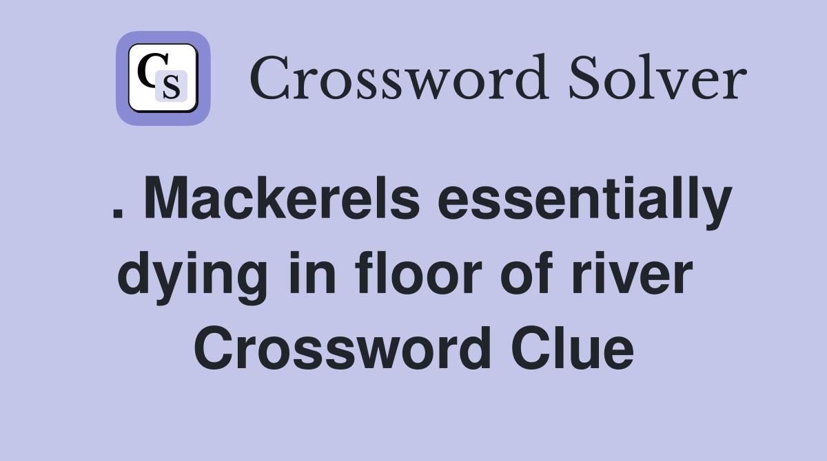 . Mackerels essentially dying in floor of river  Crossword Clue