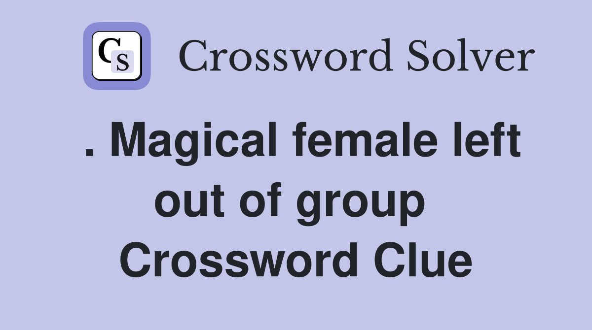 . Magical female left out of group  Crossword Clue