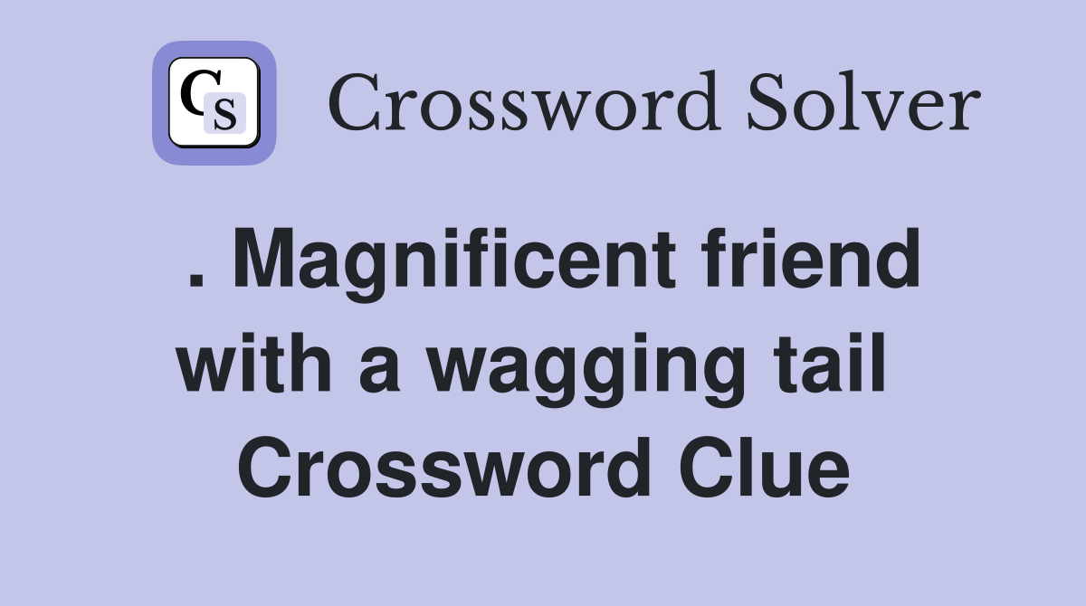 . Magnificent friend with a wagging tail  Crossword Clue