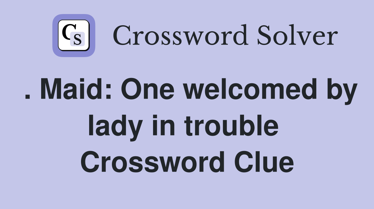 . Maid: One welcomed by lady in trouble  Crossword Clue