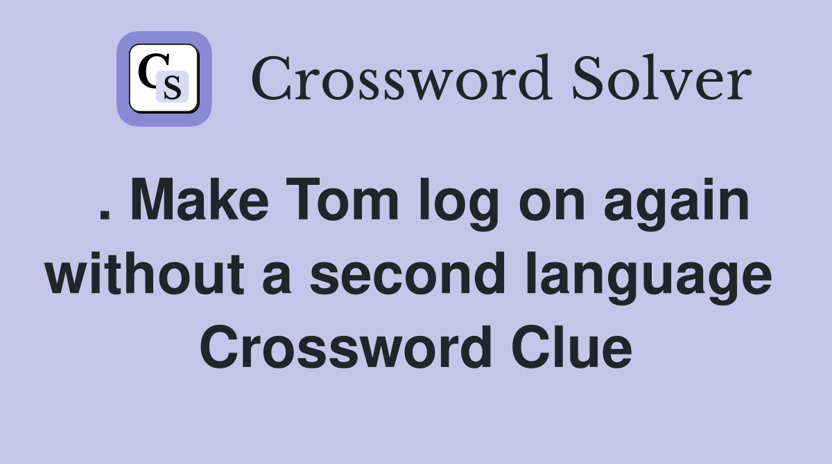 . Make Tom log on again without a second language  Crossword Clue