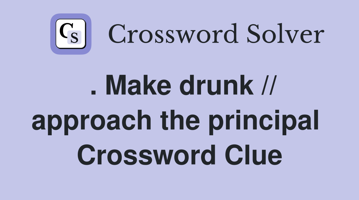 . Make drunk // approach the principal  Crossword Clue