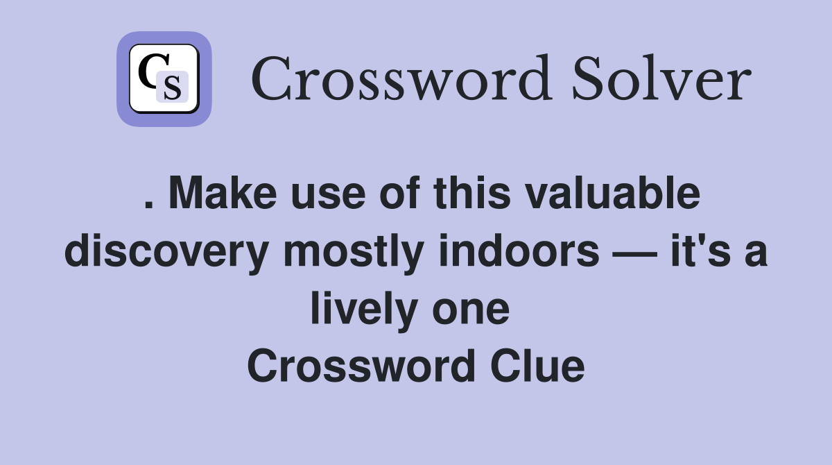 . Make use of this valuable discovery mostly indoors — it's a lively one  Crossword Clue