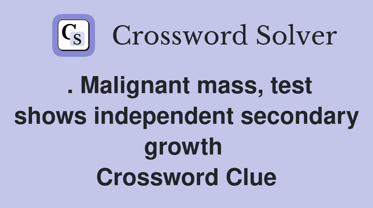 . Malignant mass, test shows independent secondary growth  Crossword Clue