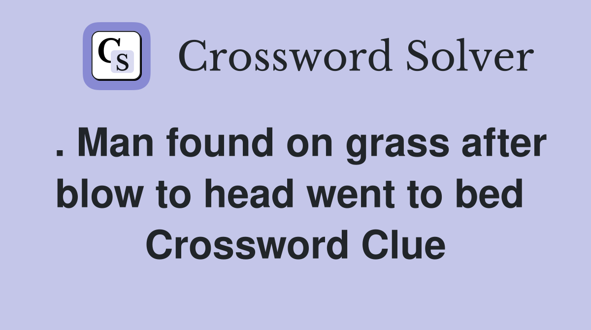 . Man found on grass after blow to head went to bed  Crossword Clue
