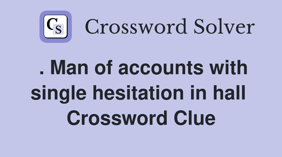 . Man of accounts with single hesitation in hall  Crossword Clue