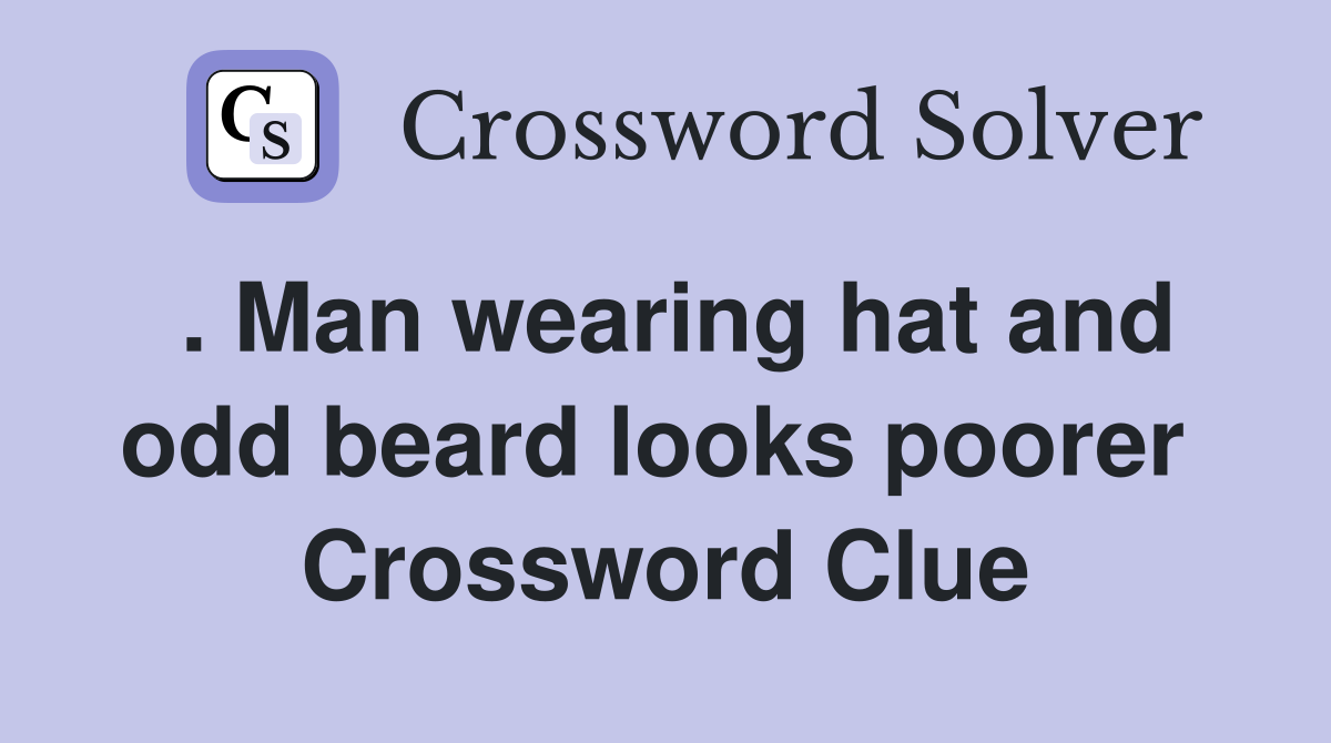 . Man wearing hat and odd beard looks poorer  Crossword Clue