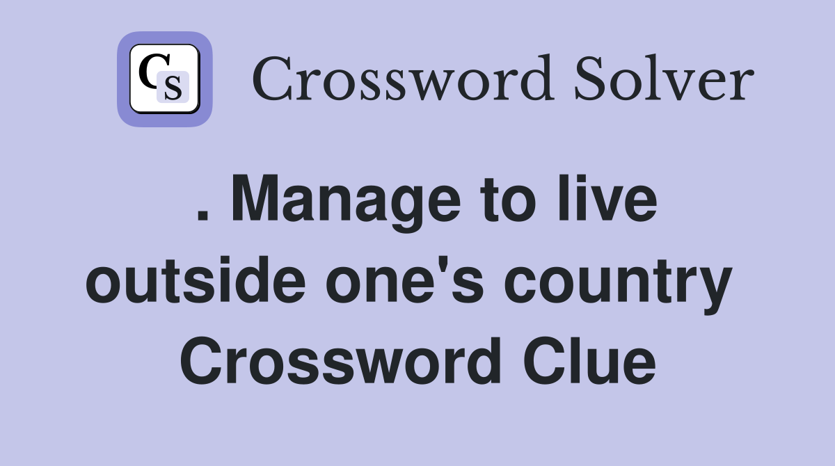 . Manage to live outside one's country  Crossword Clue