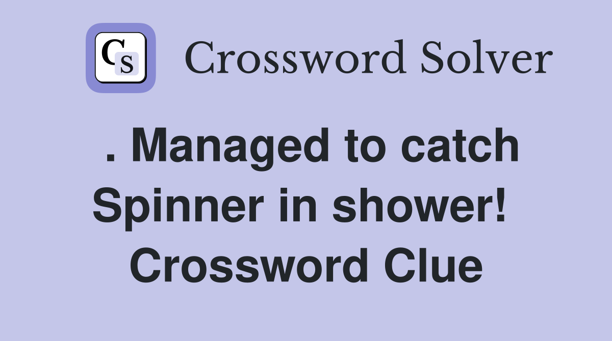 . Managed to catch Spinner in shower!  Crossword Clue