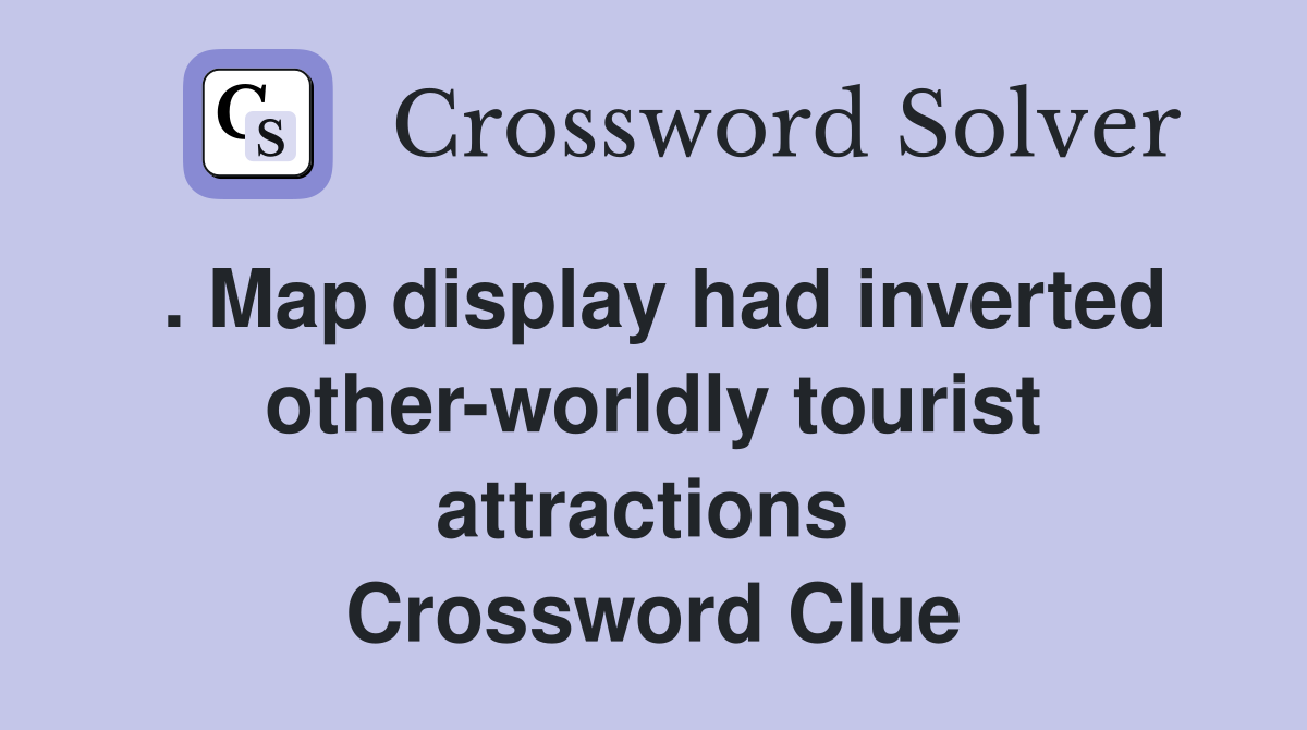 . Map display had inverted other-worldly tourist attractions  Crossword Clue