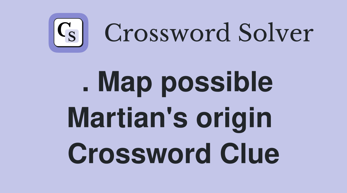 . Map possible Martian's origin  Crossword Clue
