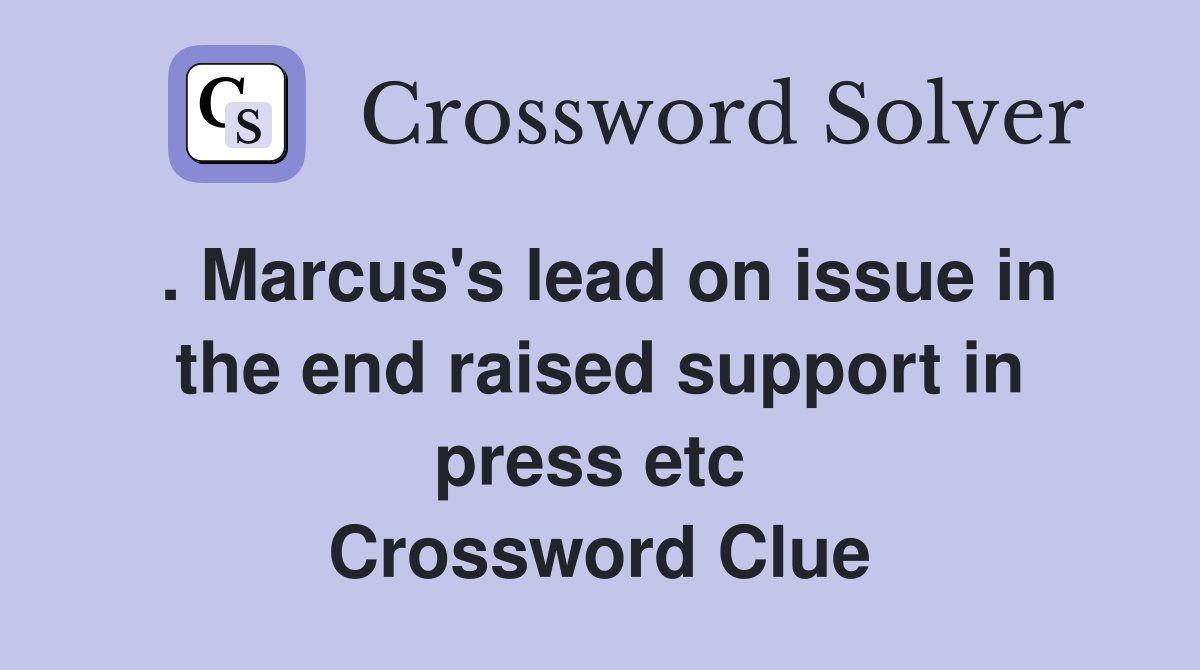 . Marcus's lead on issue in the end raised support in press etc  Crossword Clue