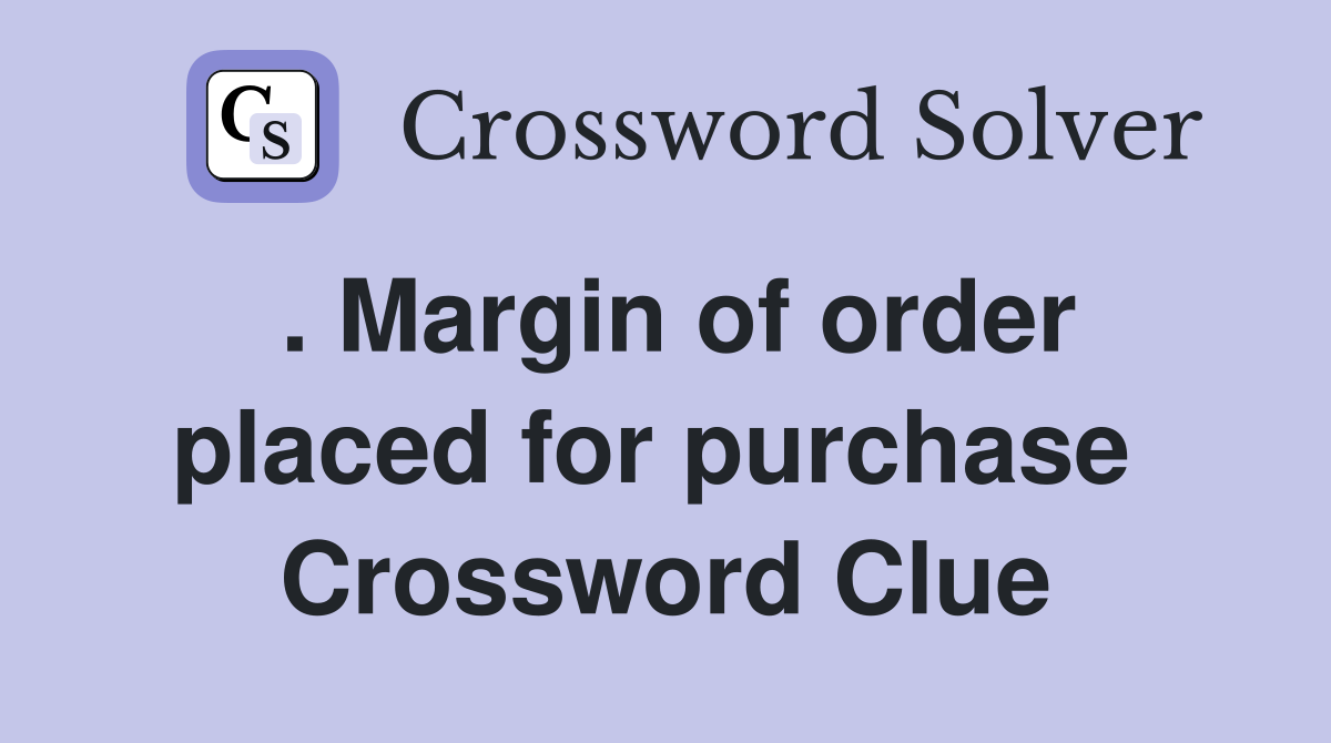 . Margin of order placed for purchase  Crossword Clue