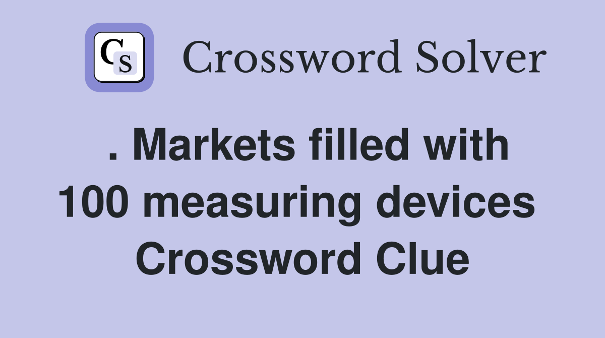 . Markets filled with 100 measuring devices  Crossword Clue