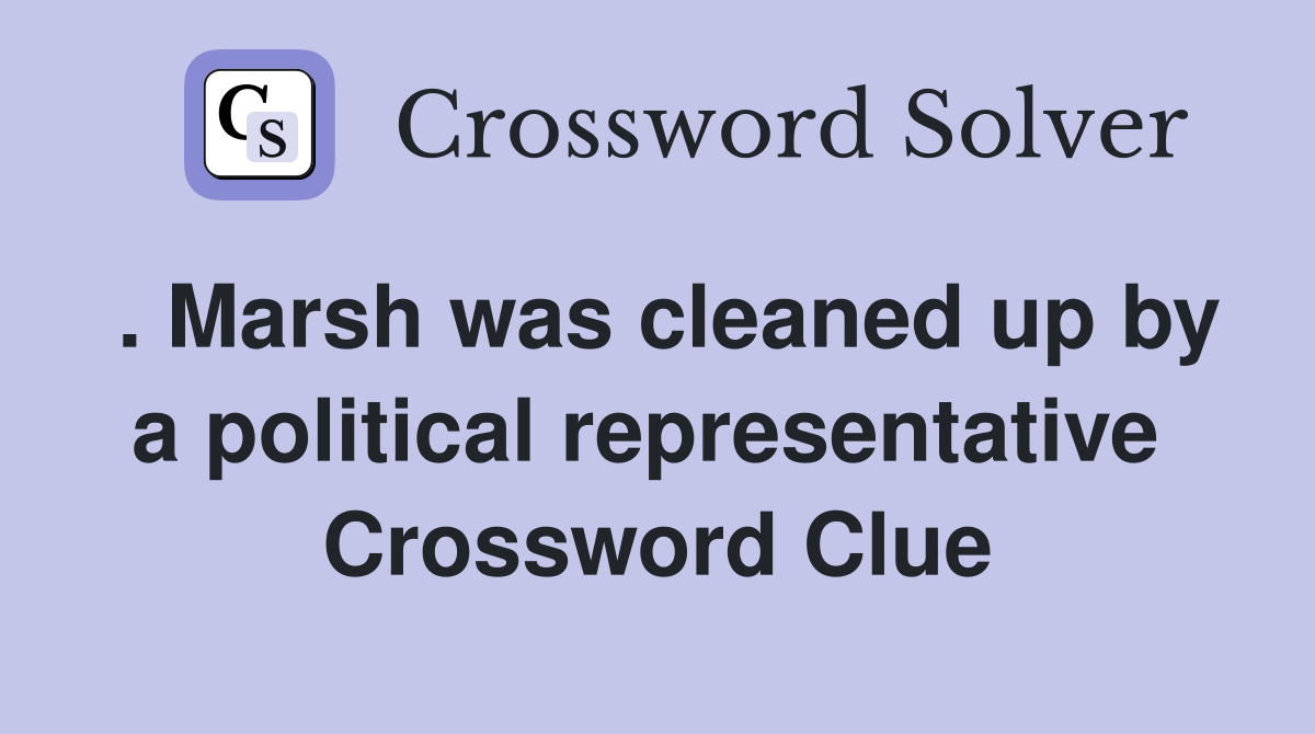 . Marsh was cleaned up by a political representative  Crossword Clue