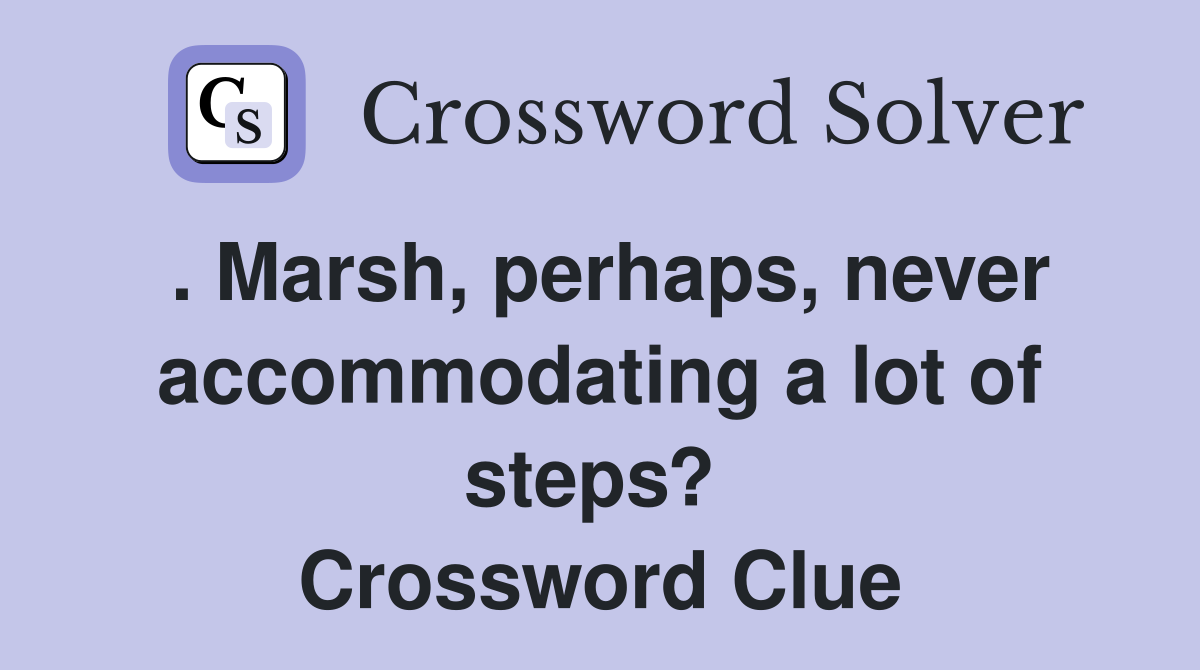 . Marsh, perhaps, never accommodating a lot of steps?  Crossword Clue