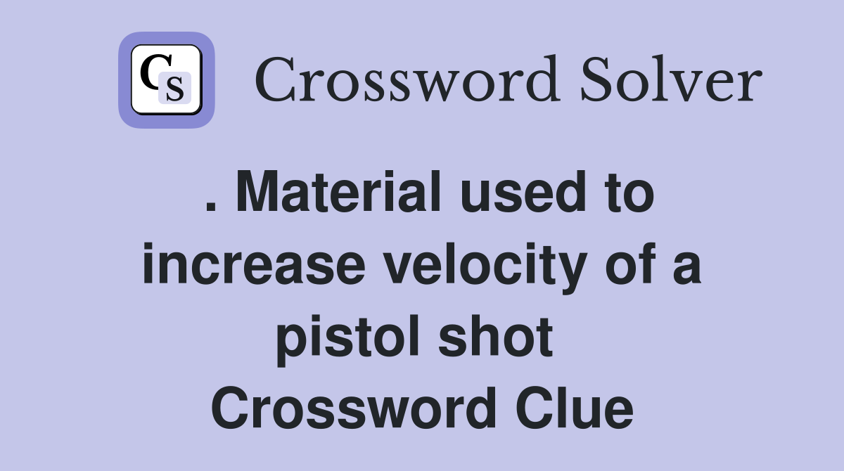 . Material used to increase velocity of a pistol shot  Crossword Clue