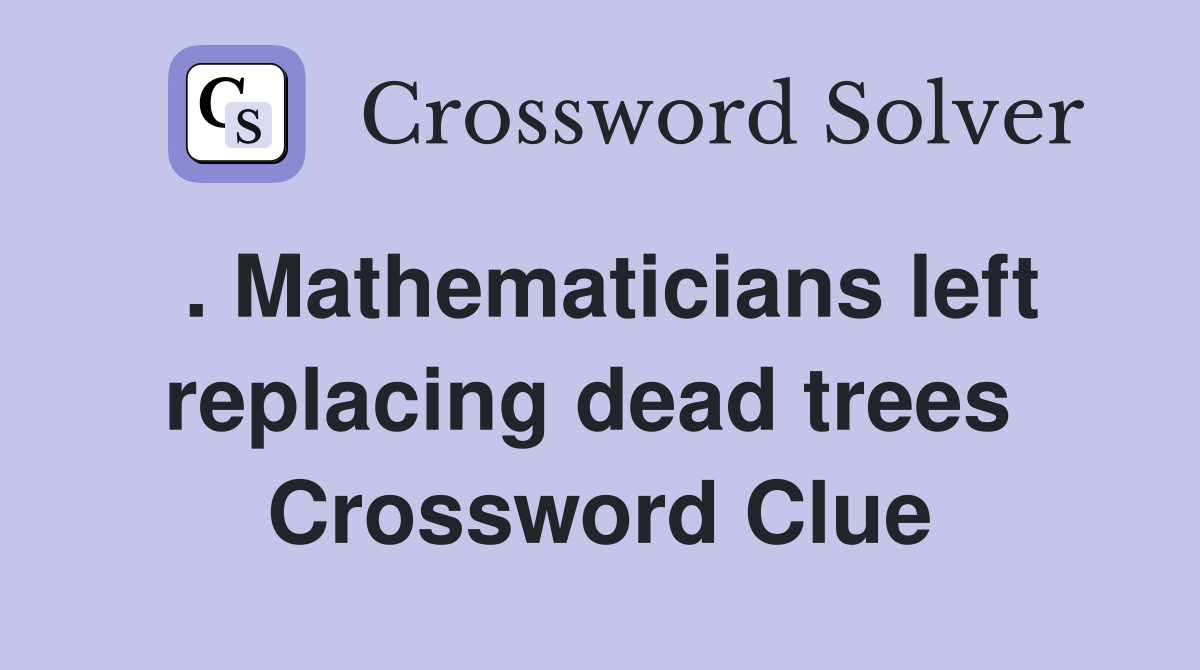 . Mathematicians left replacing dead trees  Crossword Clue